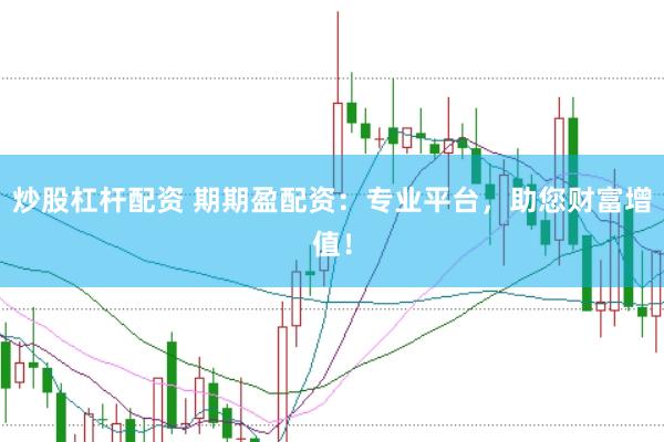 炒股杠杆配资 期期盈配资：专业平台，助您财富增值！