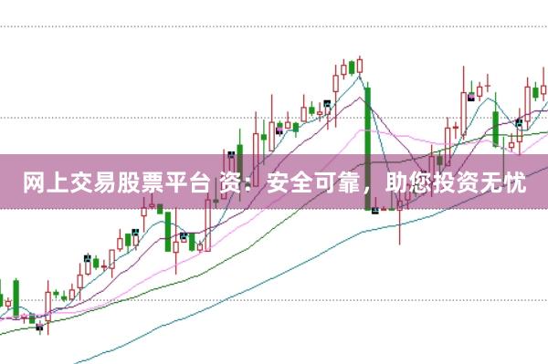 网上交易股票平台 资：安全可靠，助您投资无忧
