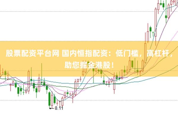 股票配资平台网 国内恒指配资：低门槛，高杠杆，助您掘金港股！