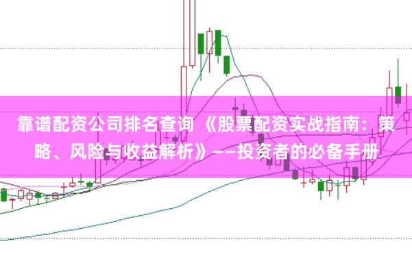 靠谱配资公司排名查询 《股票配资实战指南:策略、风险与收益解析》——投资者的必备手册