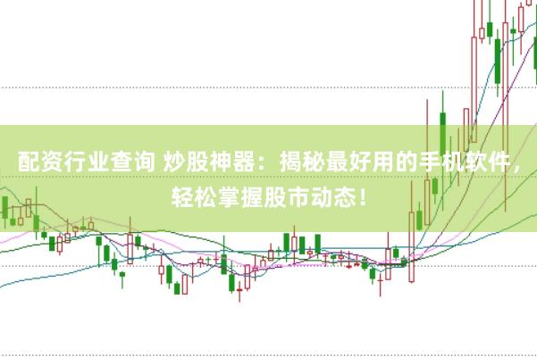 配资行业查询 炒股神器：揭秘最好用的手机软件，轻松掌握股市动态！