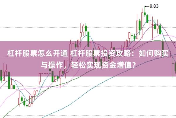 杠杆股票怎么开通 杠杆股票投资攻略：如何购买与操作，轻松实现资金增值？