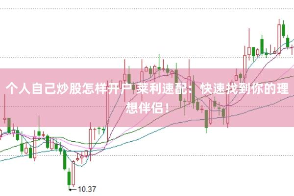 个人自己炒股怎样开户 莱利速配：快速找到你的理想伴侣！