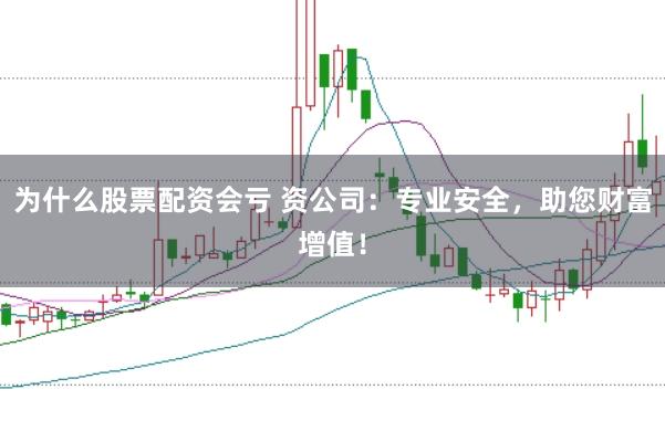 为什么股票配资会亏 资公司：专业安全，助您财富增值！