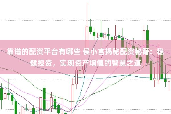 靠谱的配资平台有哪些 侯小言揭秘配资秘籍：稳健投资，实现资产增值的智慧之道
