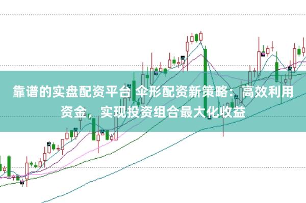靠谱的实盘配资平台 伞形配资新策略：高效利用资金，实现投资组合最大化收益