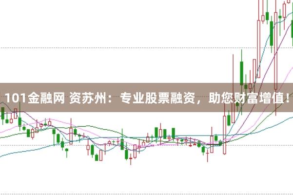 101金融网 资苏州：专业股票融资，助您财富增值！