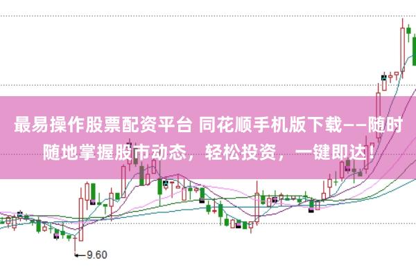 最易操作股票配资平台 同花顺手机版下载——随时随地掌握股市动态,轻松投资,一键即达!
