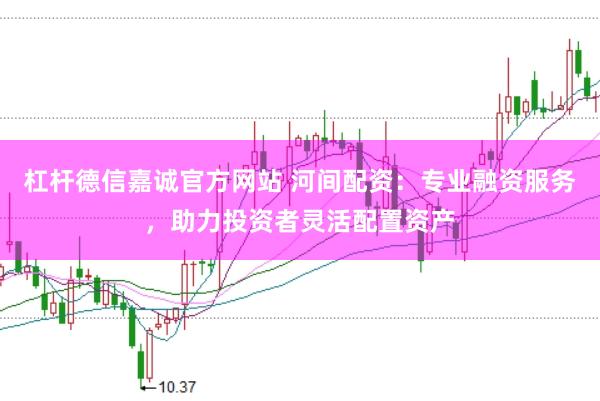 杠杆德信嘉诚官方网站 河间配资：专业融资服务，助力投资者灵活配置资产