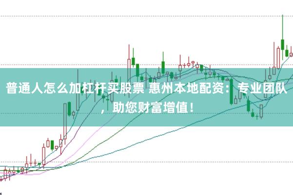 普通人怎么加杠杆买股票 惠州本地配资：专业团队，助您财富增值！
