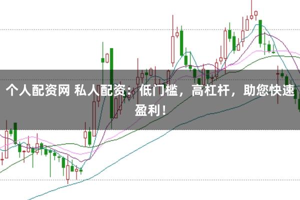 个人配资网 私人配资：低门槛，高杠杆，助您快速盈利！