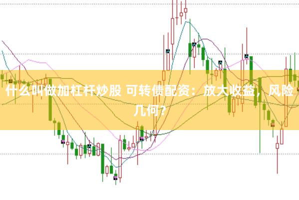 什么叫做加杠杆炒股 可转债配资:放大收益,风险几何?