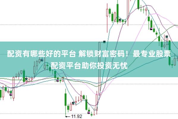 配资有哪些好的平台 解锁财富密码！最专业股票配资平台助你投资无忧