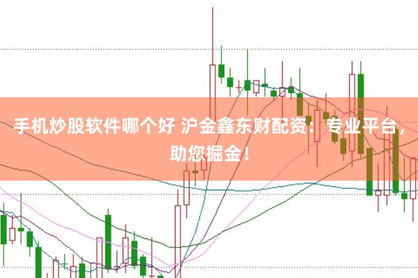 手机炒股软件哪个好 沪金鑫东财配资：专业平台，助您掘金！