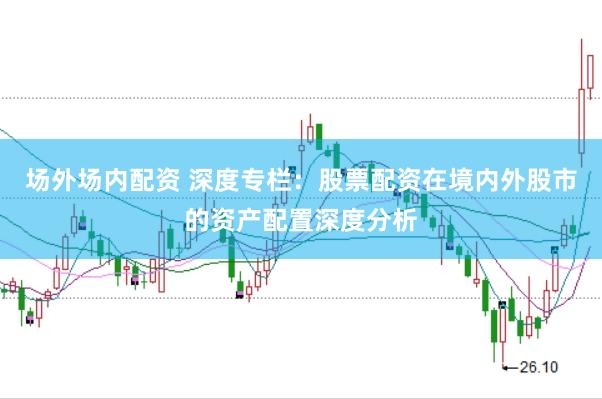场外场内配资 深度专栏：股票配资在境内外股市的资产配置深度分析