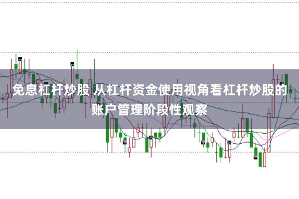 免息杠杆炒股 从杠杆资金使用视角看杠杆炒股的账户管理阶段性观察