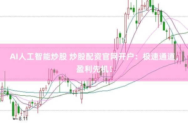 AI人工智能炒股 炒股配资官网开户:极速通道,盈利先机!