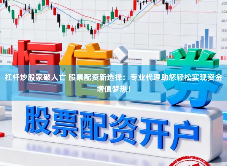 杠杆炒股家破人亡 股票配资新选择：专业代理助您轻松实现资金增值梦想！