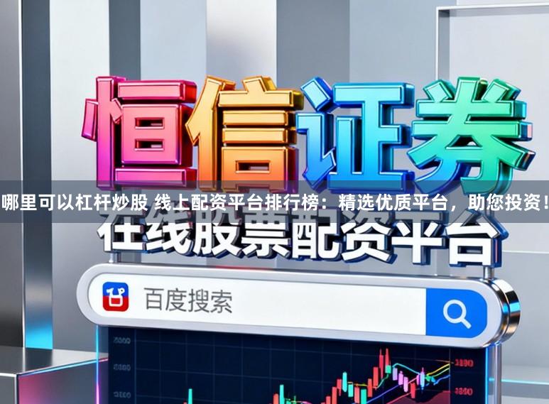 哪里可以杠杆炒股 线上配资平台排行榜：精选优质平台，助您投资！