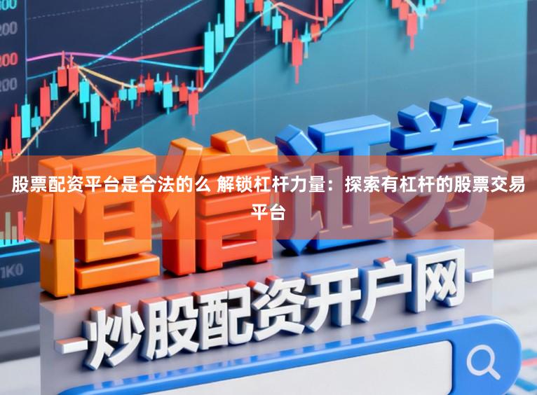 股票配资平台是合法的么 解锁杠杆力量：探索有杠杆的股票交易平台
