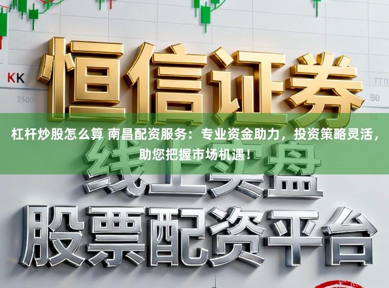 杠杆炒股怎么算 南昌配资服务:专业资金助力,投资策略灵活,助您把握市场机遇!