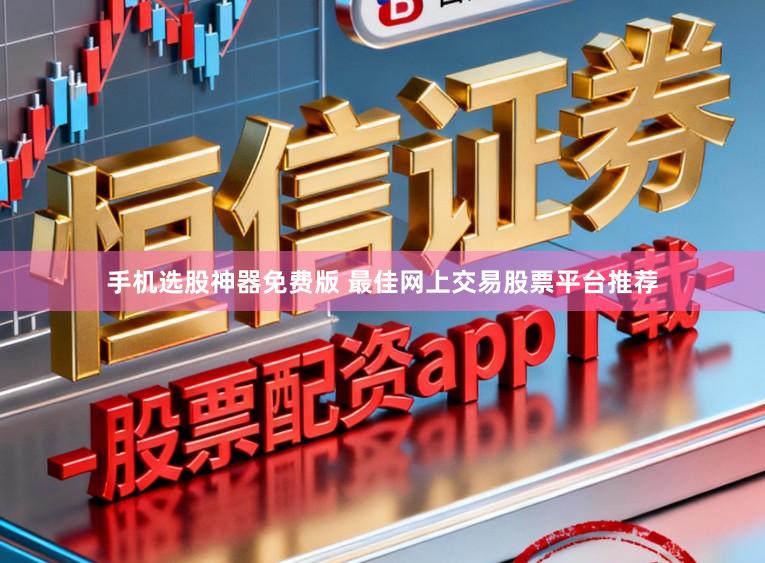 手机选股神器免费版 最佳网上交易股票平台推荐