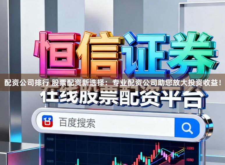 配资公司排行 股票配资新选择:专业配资公司助您放大投资收益!