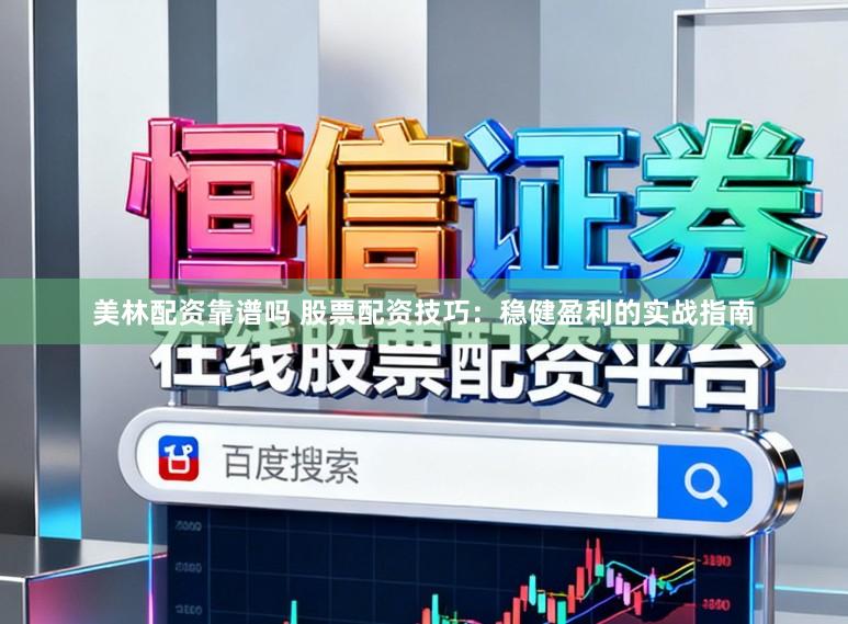 美林配资靠谱吗 股票配资技巧：稳健盈利的实战指南
