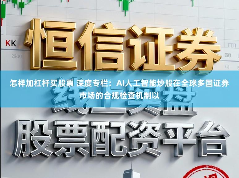 怎样加杠杆买股票 深度专栏:AI人工智能炒股在全球多国证券市场的合规检查机制以