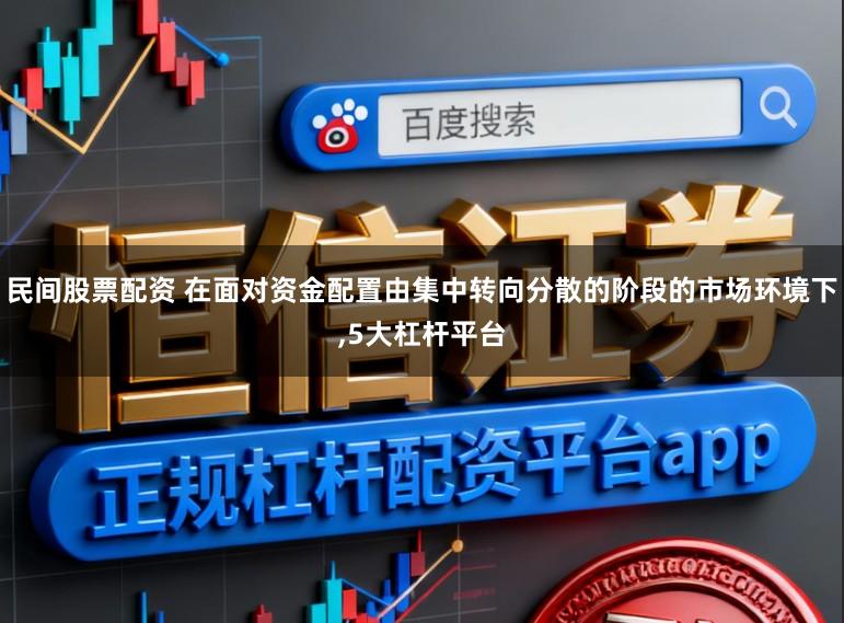 民间股票配资 在面对资金配置由集中转向分散的阶段的市场环境下,5大杠杆平台