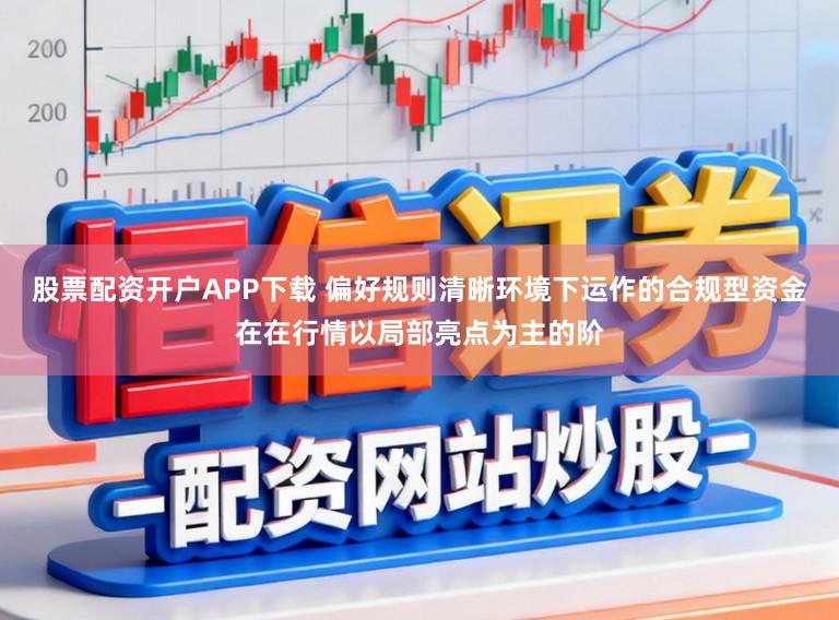 股票配资开户APP下载 偏好规则清晰环境下运作的合规型资金在在行情以局部亮点为主的阶
