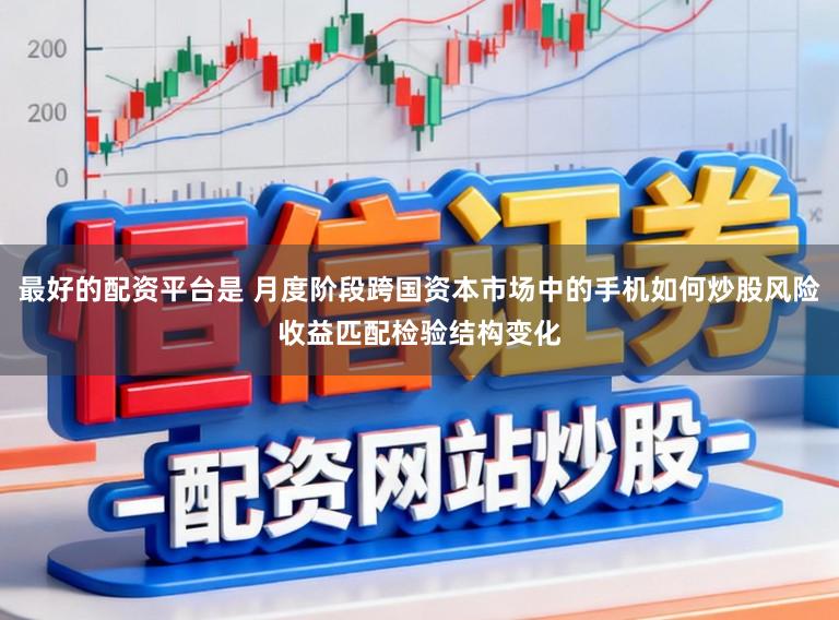 最好的配资平台是 月度阶段跨国资本市场中的手机如何炒股风险收益匹配检验结构变化