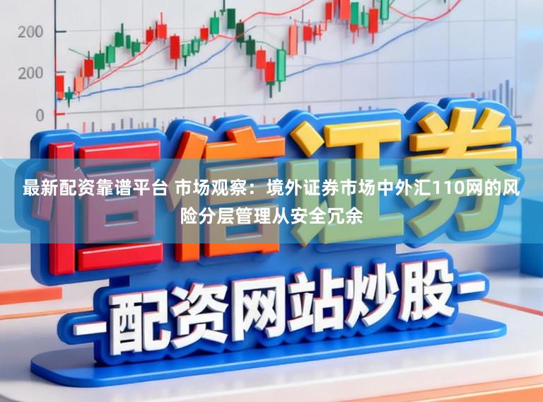 最新配资靠谱平台 市场观察：境外证券市场中外汇110网的风险分层管理从安全冗余