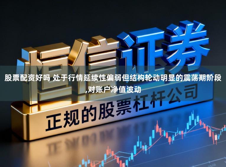 股票配资好吗 处于行情延续性偏弱但结构轮动明显的震荡期阶段,对账户净值波动