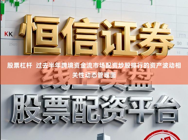 股票杠杆  过去半年跨境资金流市场配资炒股排行的资产波动相关性动态管理面