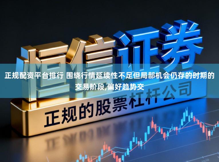 正规配资平台排行 围绕行情延续性不足但局部机会仍存的时期的交易阶段，偏好趋势交
