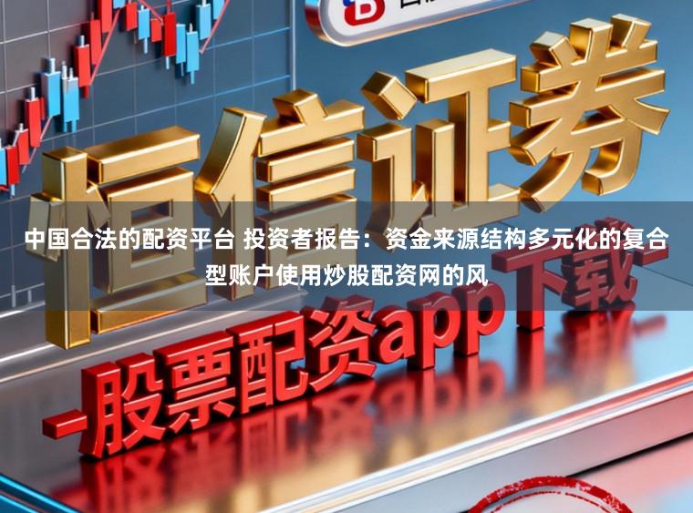 中国合法的配资平台 投资者报告：资金来源结构多元化的复合型账户使用炒股配资网的风
