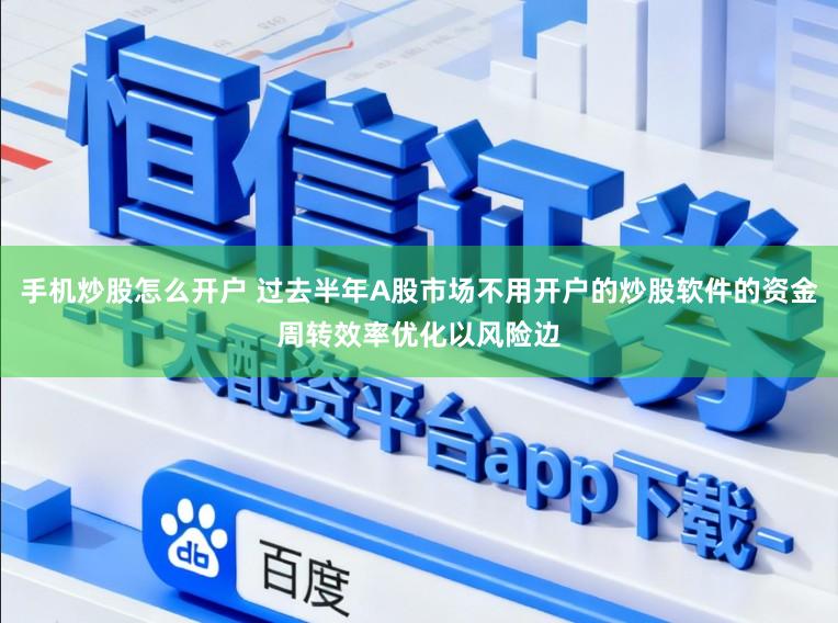 手机炒股怎么开户 过去半年A股市场不用开户的炒股软件的资金周转效率优化以风险边