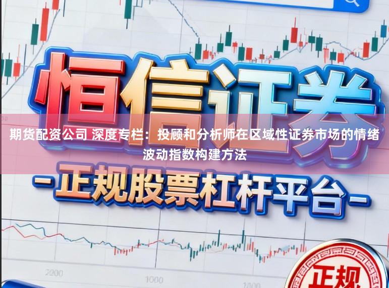 期货配资公司 深度专栏：投顾和分析师在区域性证券市场的情绪波动指数构建方法
