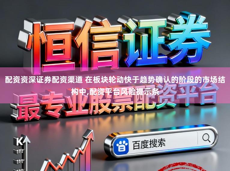 配资资深证券配资渠道 在板块轮动快于趋势确认的阶段的市场结构中，配资平台风险提示条