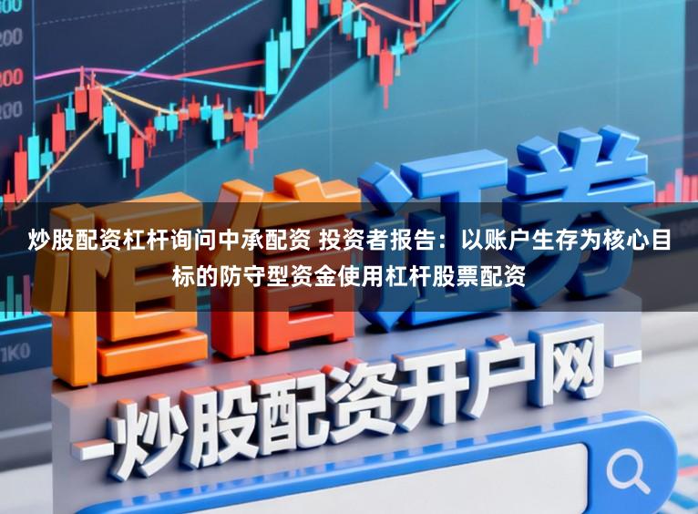 炒股配资杠杆询问中承配资 投资者报告：以账户生存为核心目标的防守型资金使用杠杆股票配资