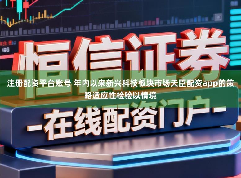 注册配资平台账号 年内以来新兴科技板块市场天臣配资app的策略适应性检验以情境