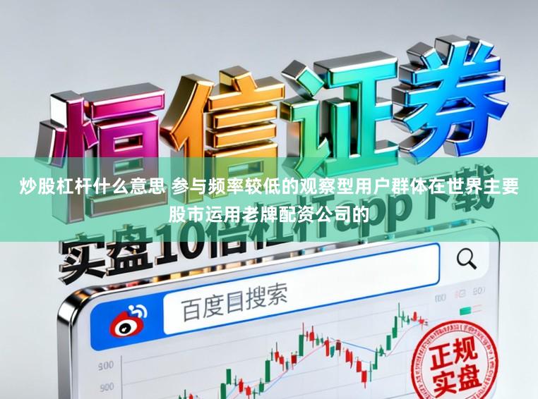 炒股杠杆什么意思 参与频率较低的观察型用户群体在世界主要股市运用老牌配资公司的