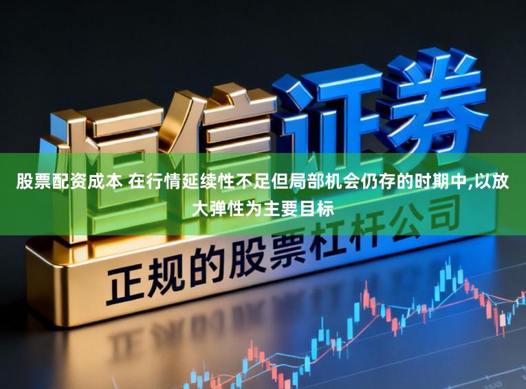 股票配资成本 在行情延续性不足但局部机会仍存的时期中,以放大弹性为主要目标