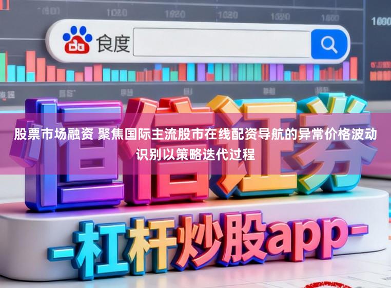 股票市场融资 聚焦国际主流股市在线配资导航的异常价格波动识别以策略迭代过程