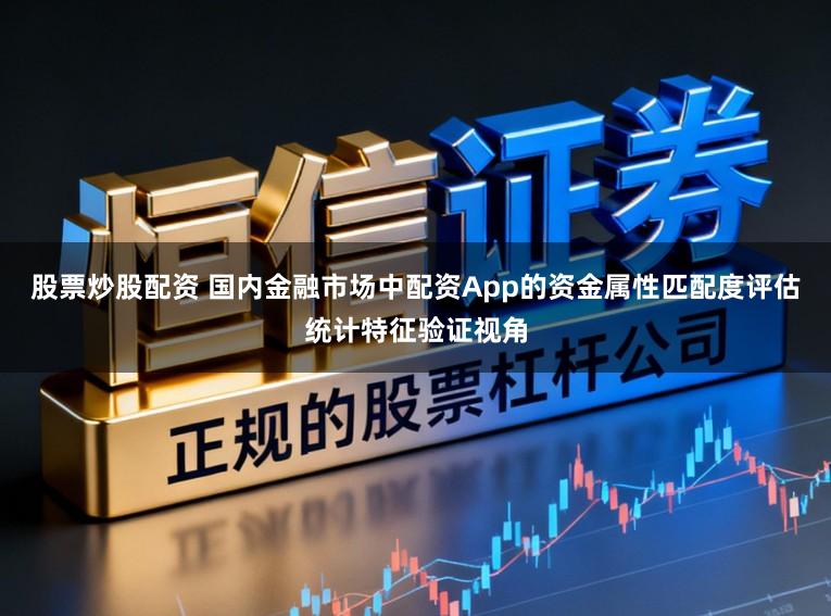 股票炒股配资 国内金融市场中配资App的资金属性匹配度评估统计特征验证视角
