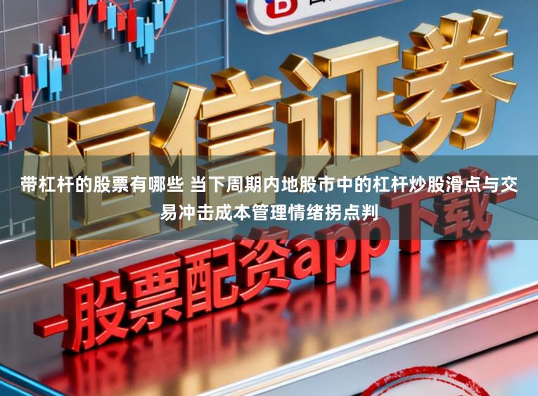 带杠杆的股票有哪些 当下周期内地股市中的杠杆炒股滑点与交易冲击成本管理情绪拐点判