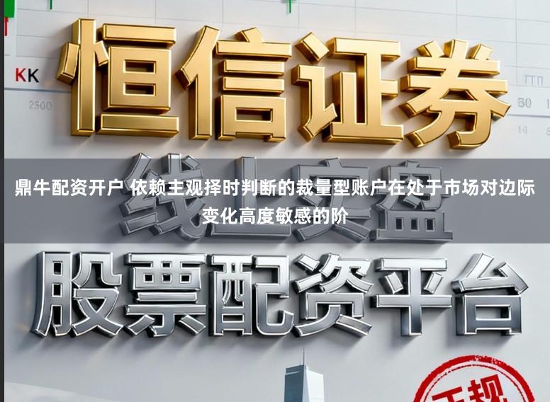 鼎牛配资开户 依赖主观择时判断的裁量型账户在处于市场对边际变化高度敏感的阶