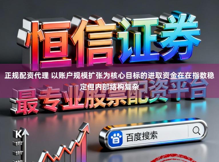 正规配资代理 以账户规模扩张为核心目标的进取资金在在指数稳定但内部结构复杂