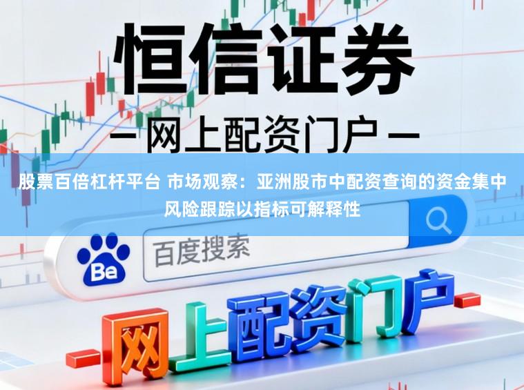 股票百倍杠杆平台 市场观察：亚洲股市中配资查询的资金集中风险跟踪以指标可解释性